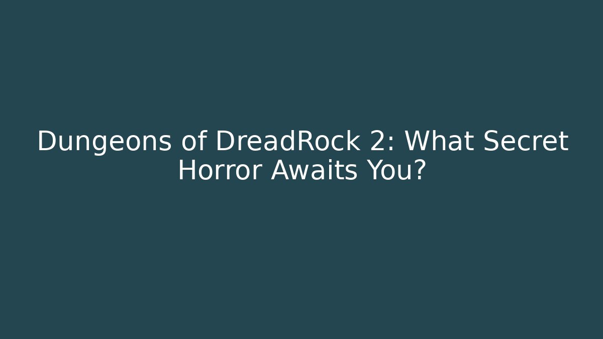 Dungeons of DreadRock 2: What Secret Horror Awaits You?