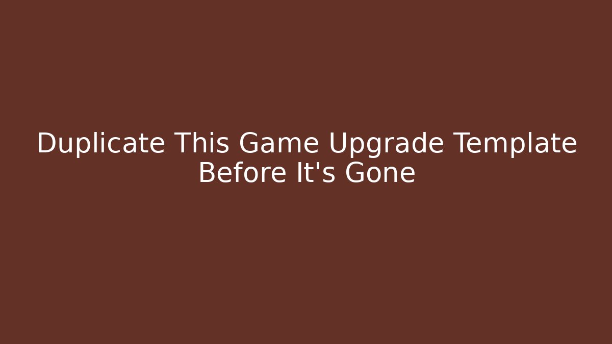 Duplicate This Game Upgrade Template Before It’s Gone - Método de Aprovação