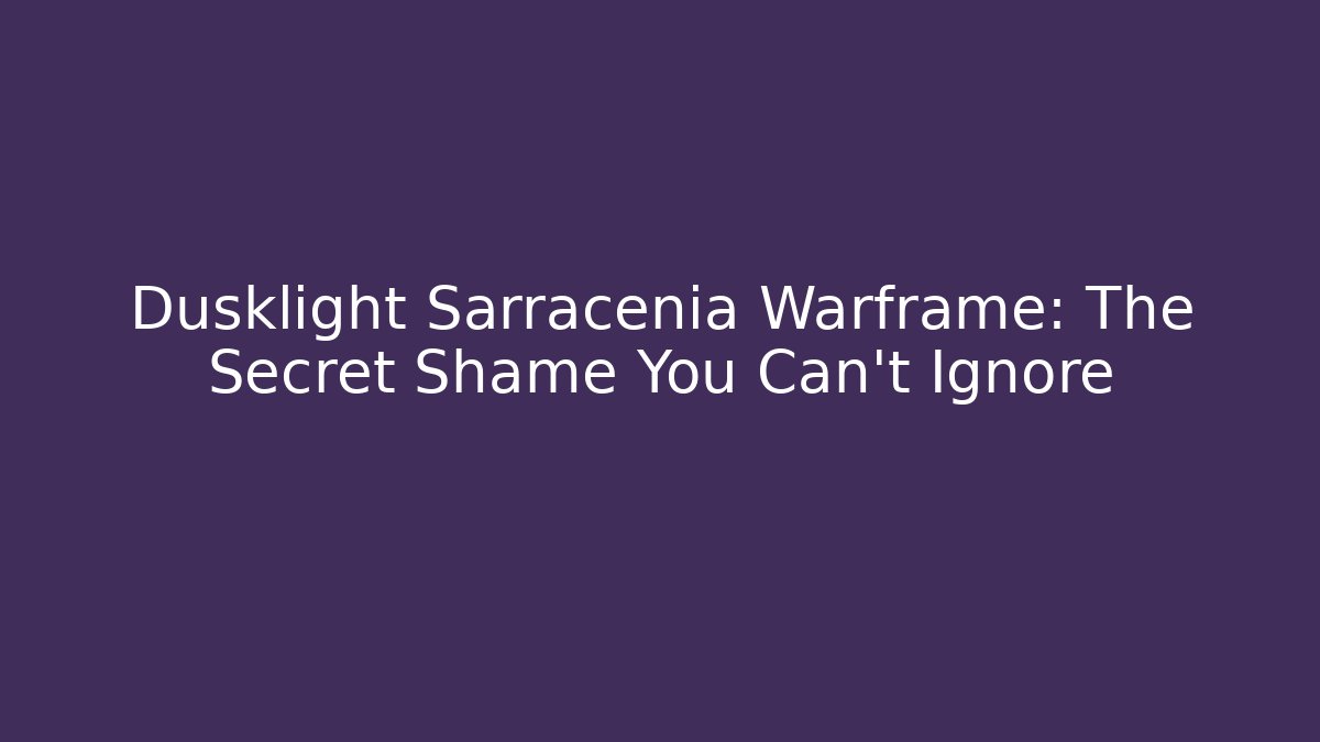 Dusklight Sarracenia Warframe: The Secret Shame You Can’t Ignore