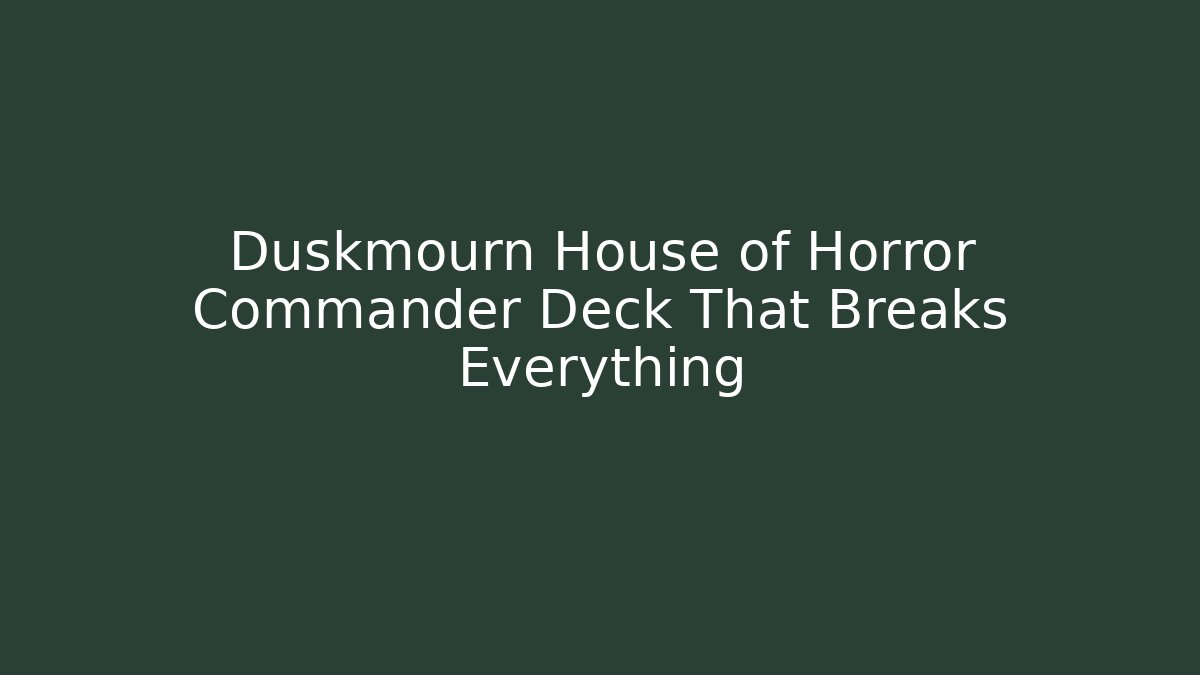 Duskmourn House of Horror Commander Deck That Breaks Everything