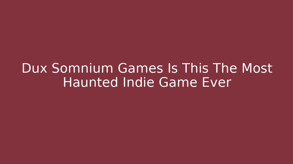Dux Somnium Games Is This The Most Haunted Indie Game Ever