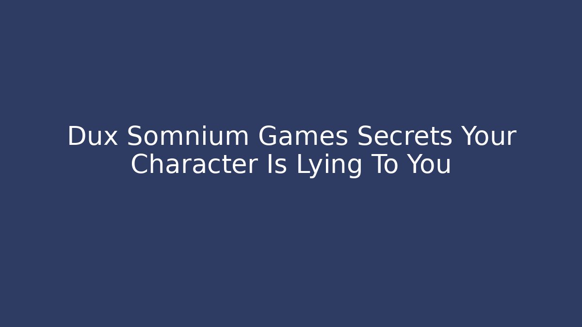 Dux Somnium Games Secrets Your Character Is Lying To You