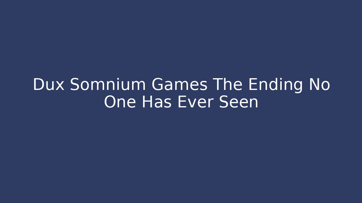 Dux Somnium Games The Ending No One Has Ever Seen