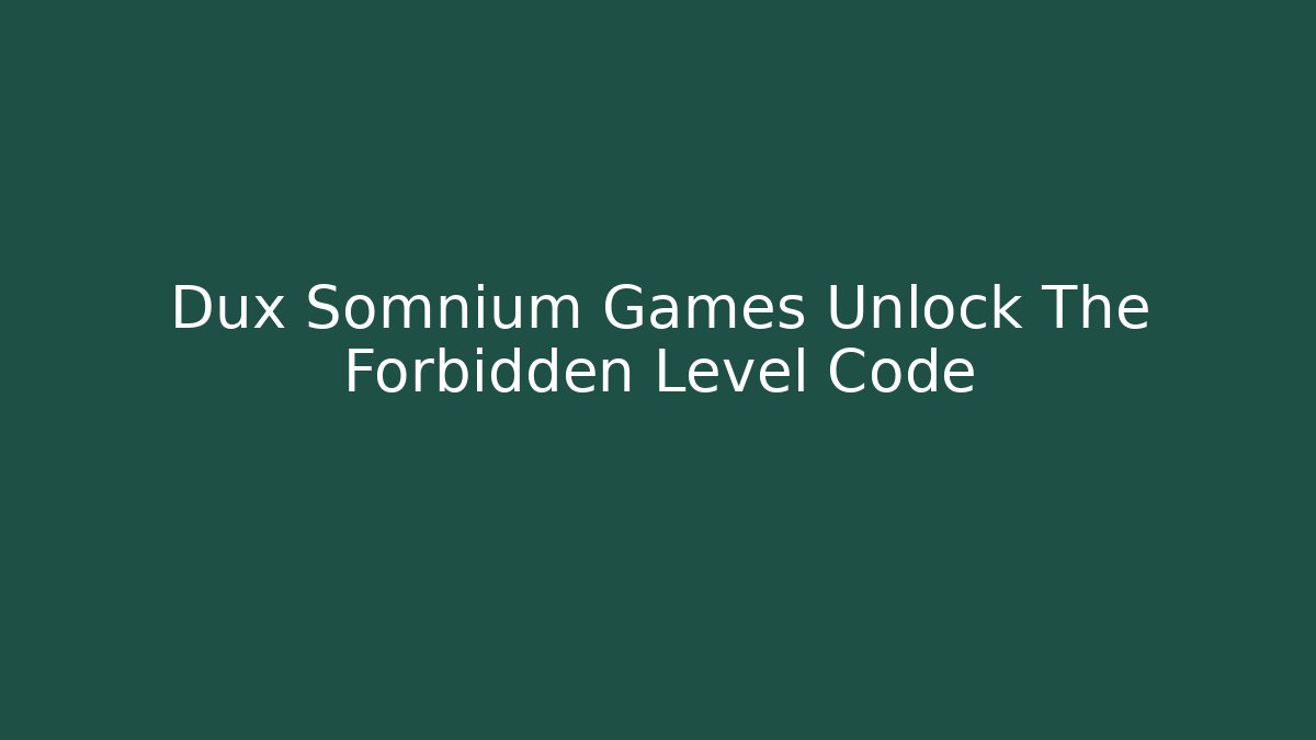 Dux Somnium Games Unlock The Forbidden Level Code
