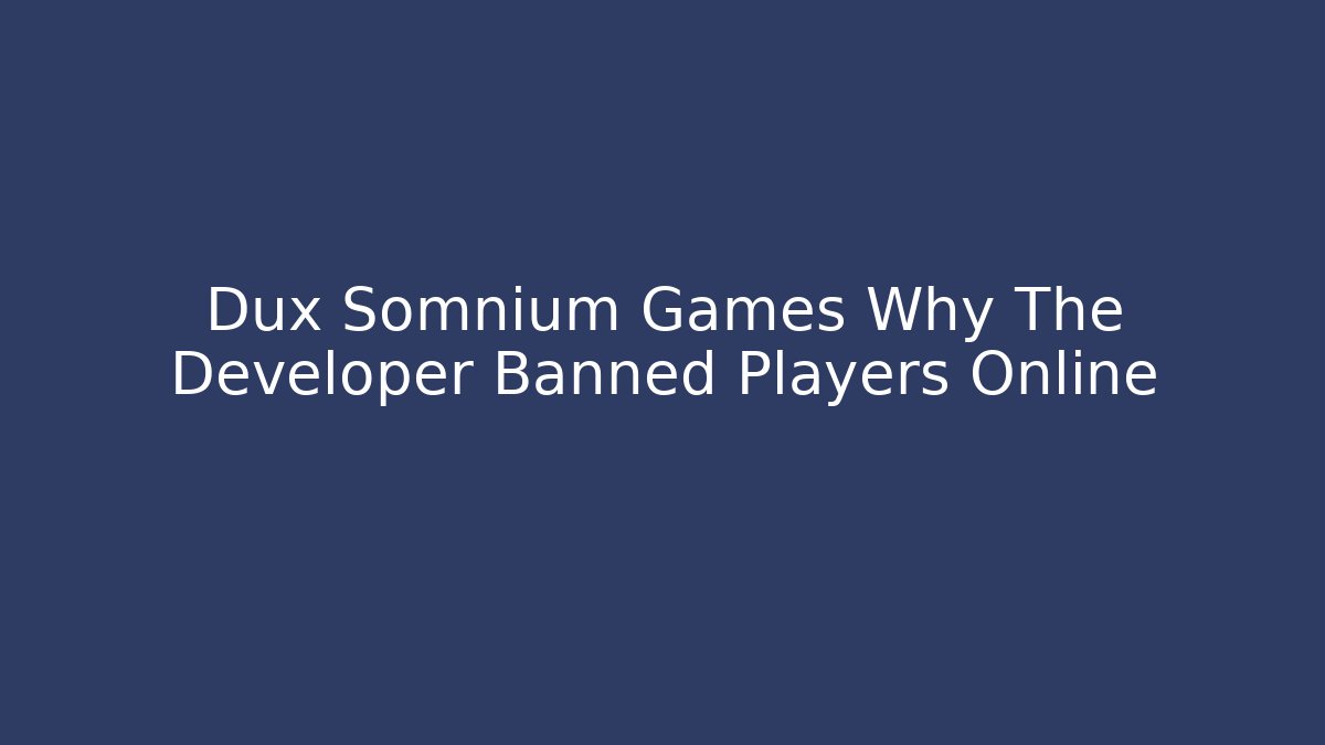 Dux Somnium Games Why The Developer Banned Players Online