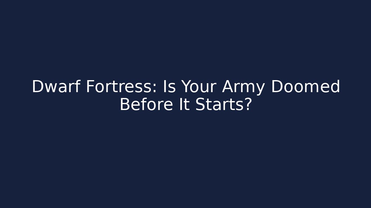 Dwarf Fortress: Is Your Army Doomed Before It Starts?