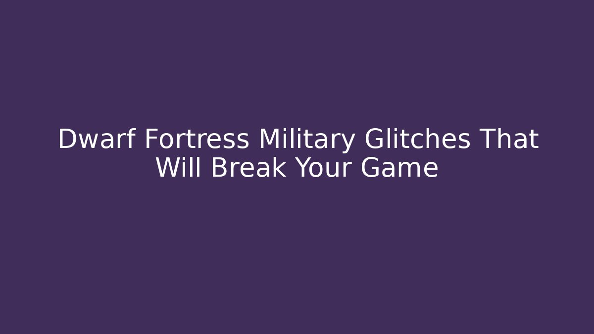 Dwarf Fortress Military Glitches That Will Break Your Game