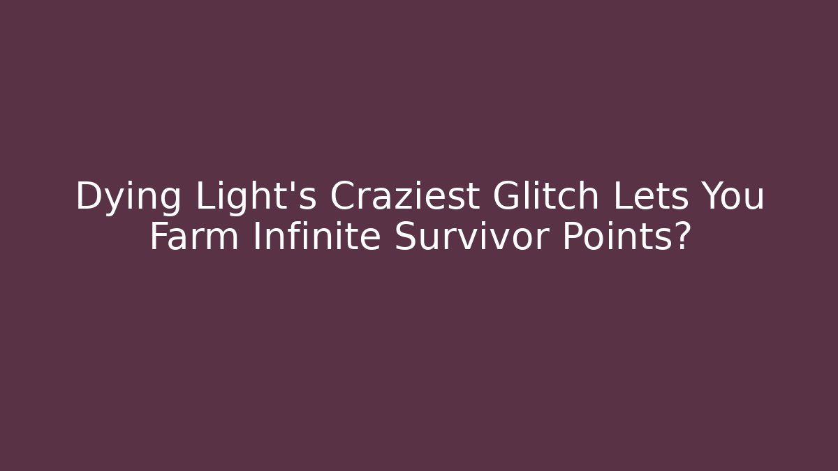 Dying Light’s Craziest Glitch Lets You Farm Infinite Survivor Points?