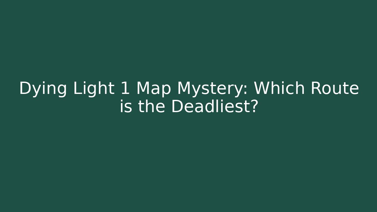 Dying Light 1 Map Mystery: Which Route is the Deadliest?