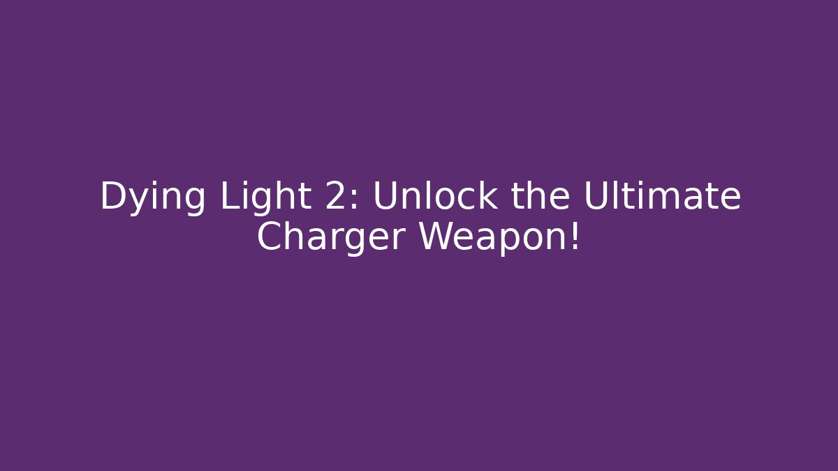 Dying Light 2: Unlock the Ultimate Charger Weapon! - Método de Aprovação