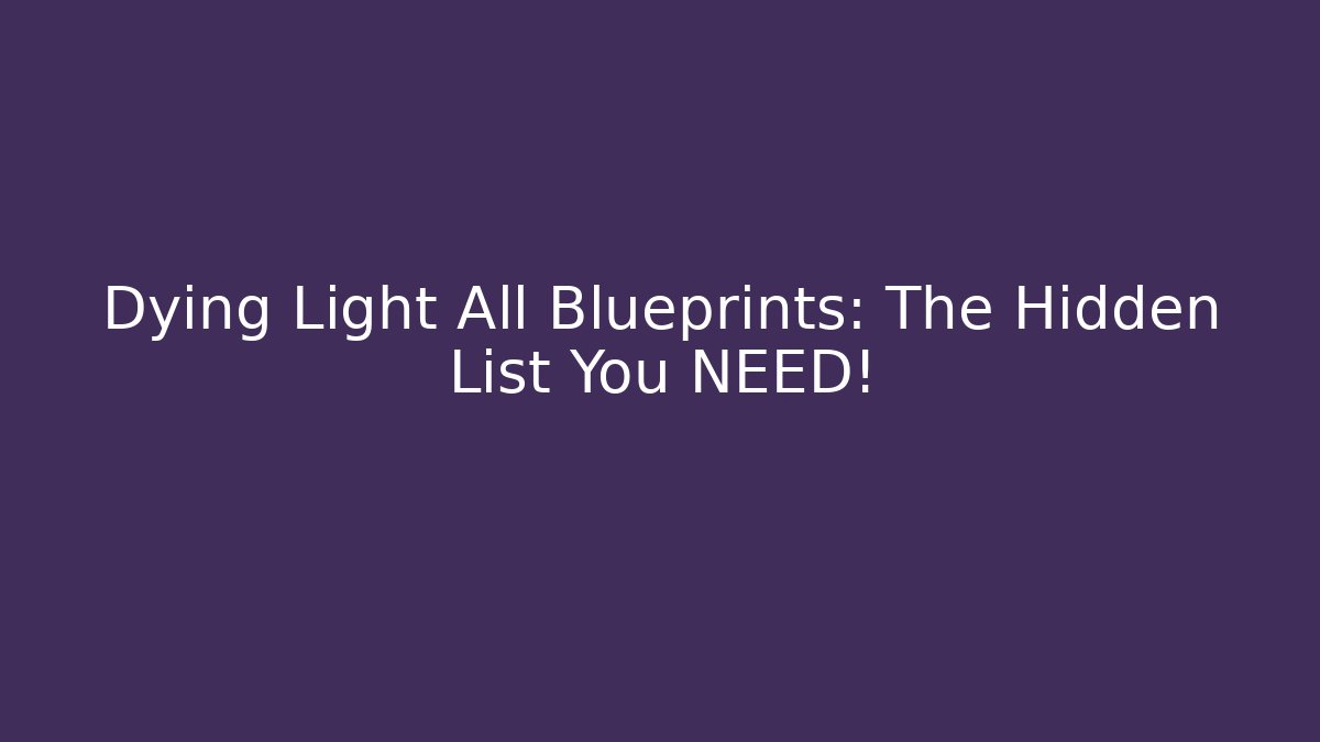 Dying Light All Blueprints: The Hidden List You NEED! - Método de Aprovação