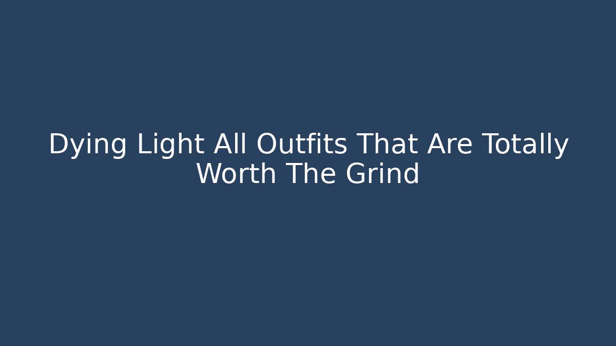 Dying Light All Outfits That Are Totally Worth The Grind