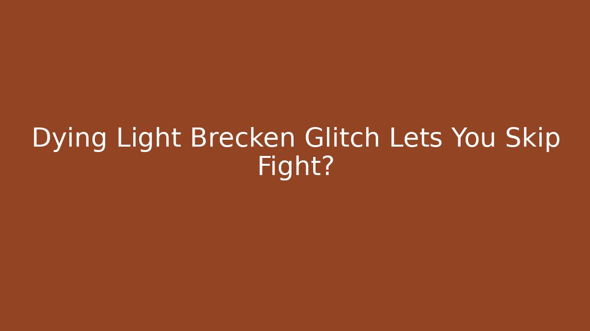 Dying Light Brecken Glitch Lets You Skip Fight?