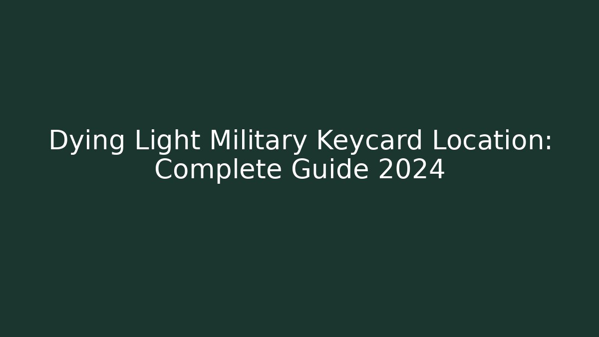 Dying Light Military Keycard Location: Complete Guide 2024
