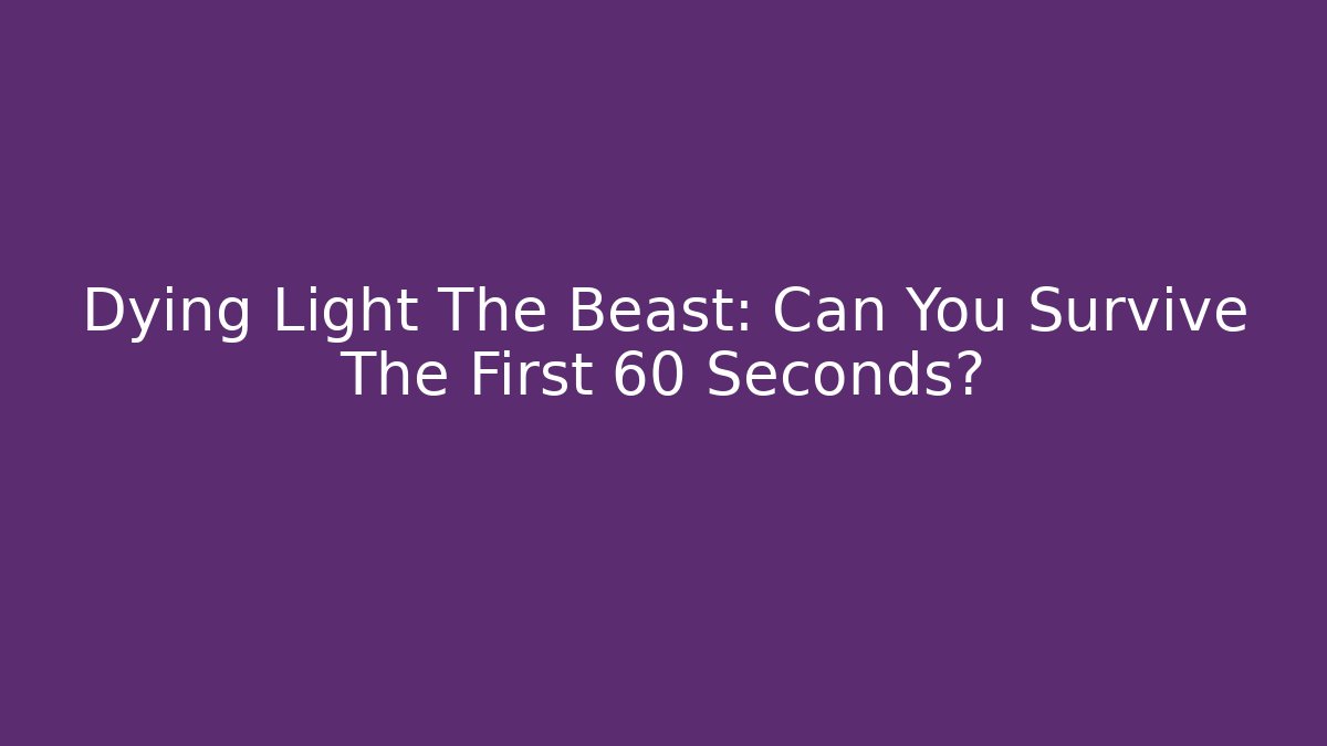 Dying Light The Beast: Can You Survive The First 60 Seconds?
