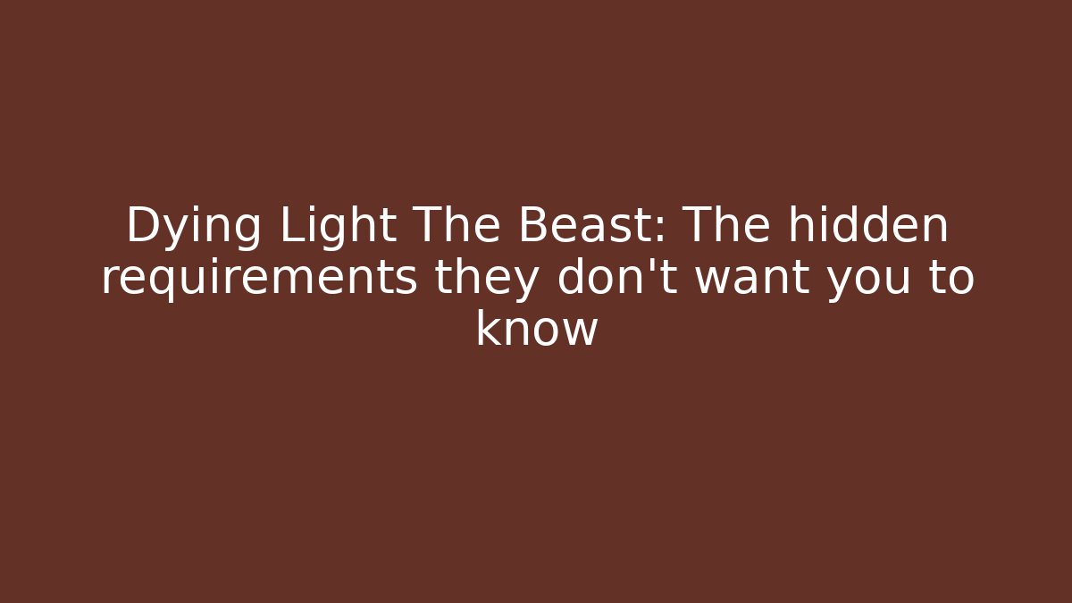 Dying Light The Beast: The hidden requirements they don't want you to know