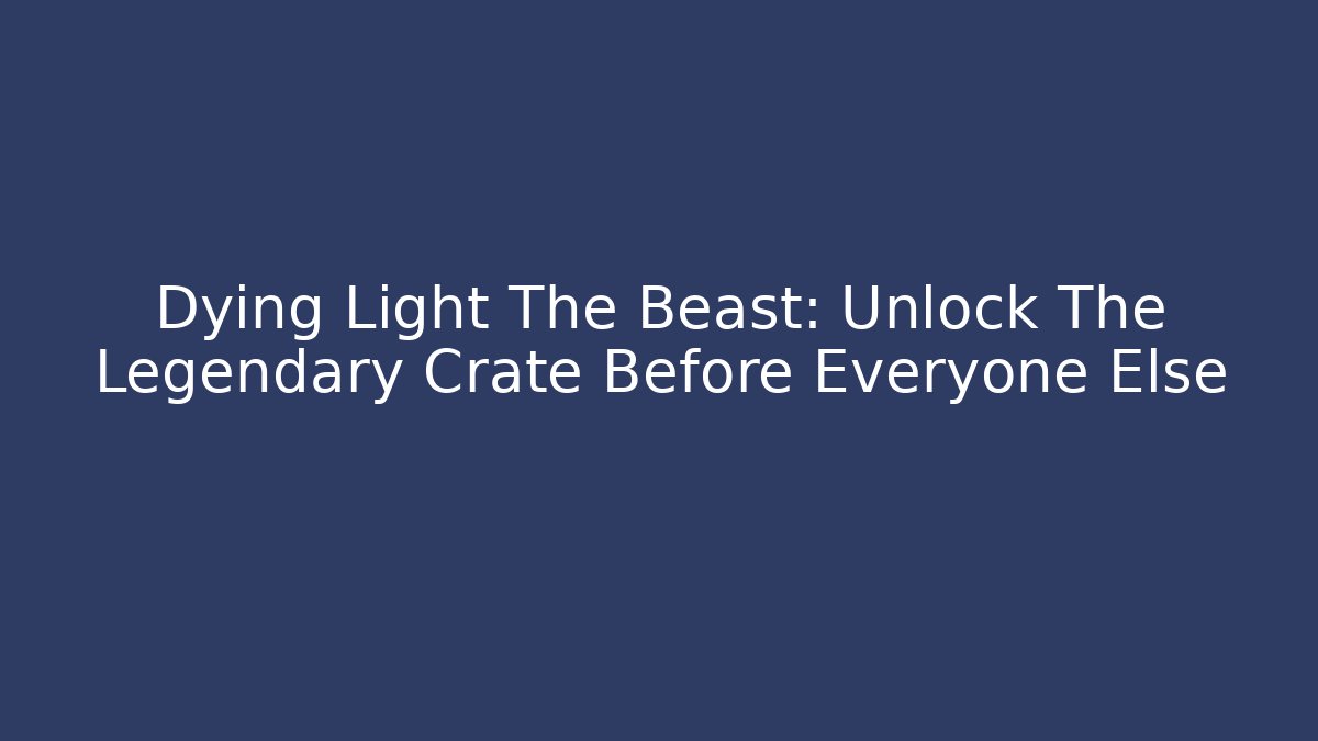 Dying Light The Beast: Unlock The Legendary Crate Before Everyone Else - Método de Aprovação