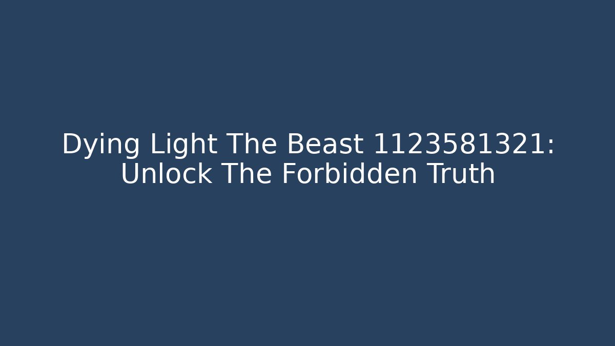Dying Light The Beast 1123581321: Unlock The Forbidden Truth