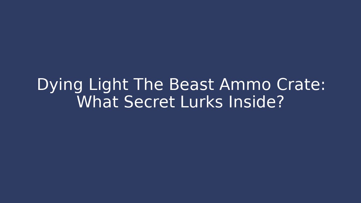 Dying Light The Beast Ammo Crate: What Secret Lurks Inside?
