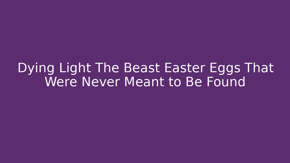 Dying Light The Beast Easter Eggs That Were Never Meant to Be Found