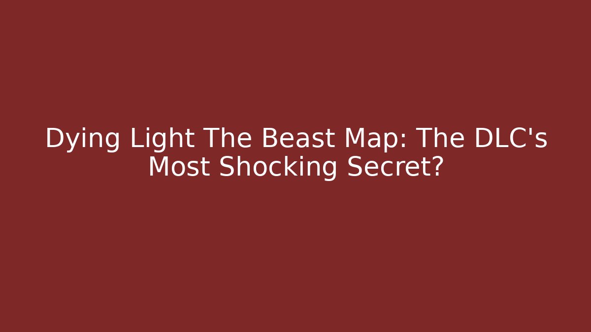 Dying Light The Beast Map: The DLC’s Most Shocking Secret?