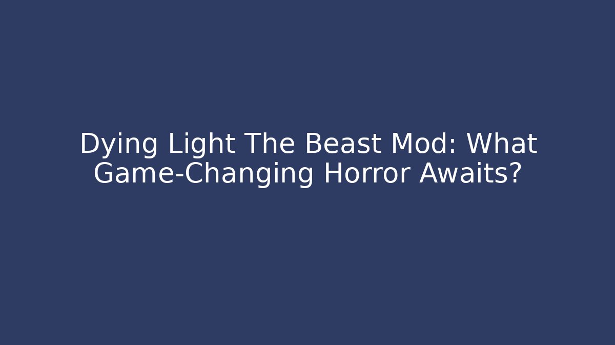 Dying Light The Beast Mod: What Game-Changing Horror Awaits?