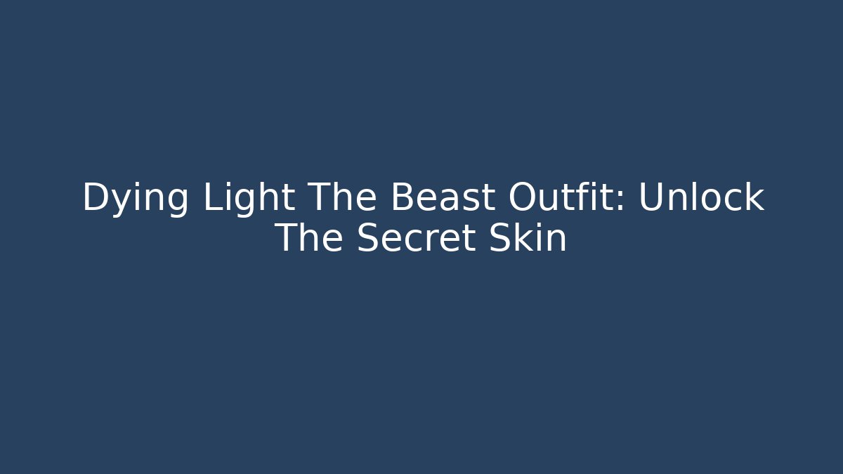 Dying Light The Beast Outfit: Unlock The Secret Skin