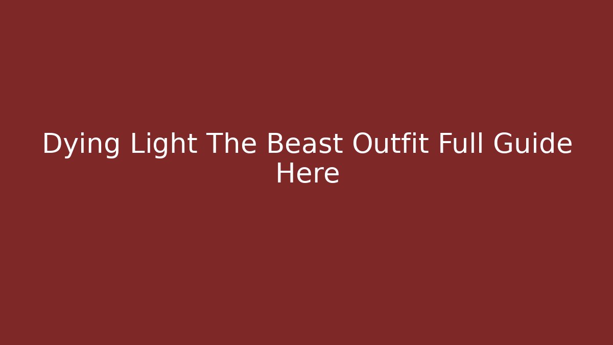 Dying Light The Beast Outfit Full Guide Here - Método de Aprovação