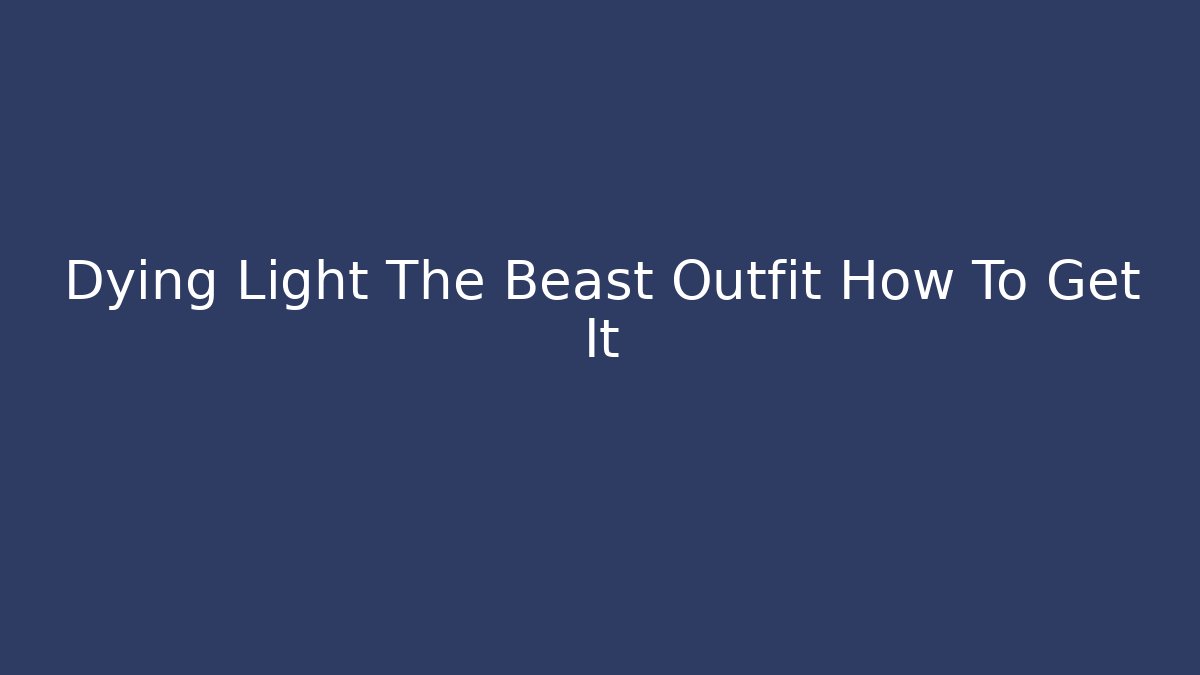 Dying Light The Beast Outfit How To Get It