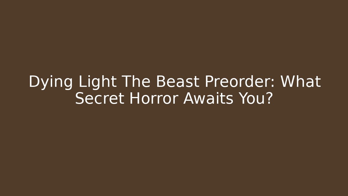 Dying Light The Beast Preorder: What Secret Horror Awaits You?