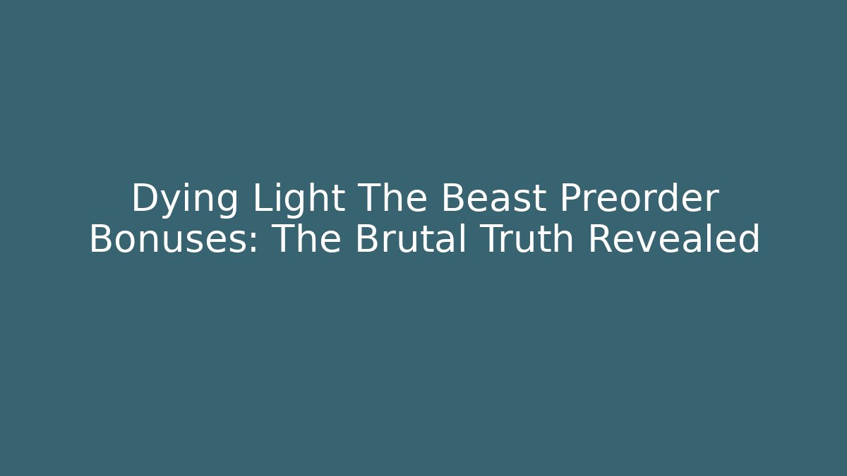 Dying Light The Beast Preorder Bonuses: The Brutal Truth Revealed
