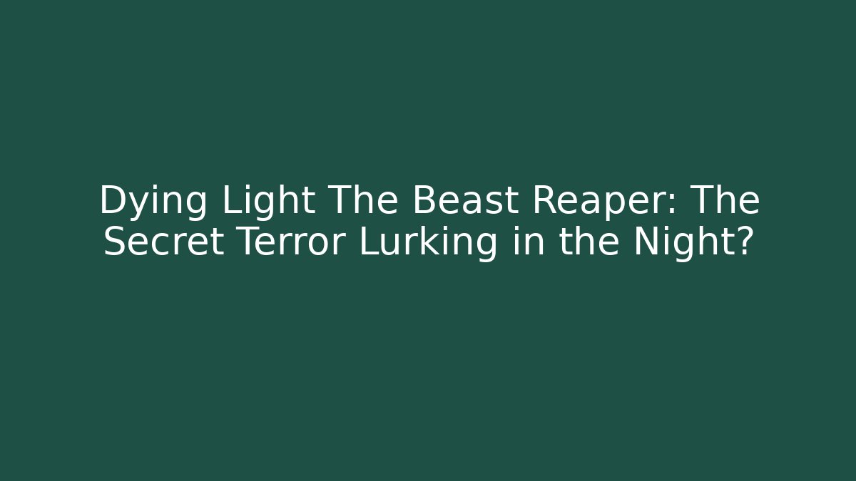 Dying Light The Beast Reaper: The Secret Terror Lurking in the Night?