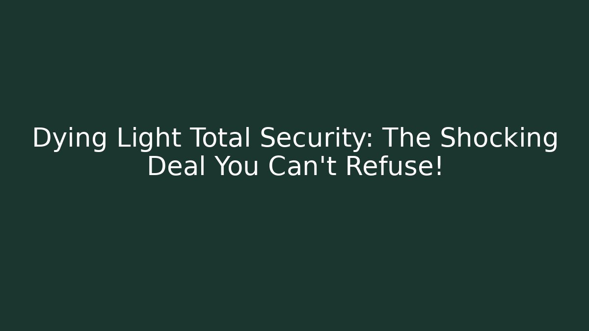 Dying Light Total Security: The Shocking Deal You Can't Refuse!