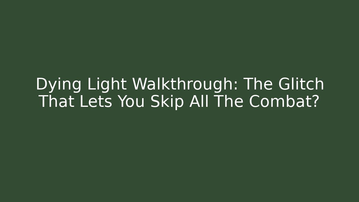 Dying Light Walkthrough: The Glitch That Lets You Skip All The Combat?