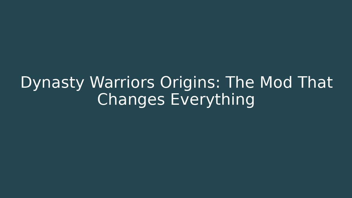 Dynasty Warriors Origins: The Mod That Changes Everything
