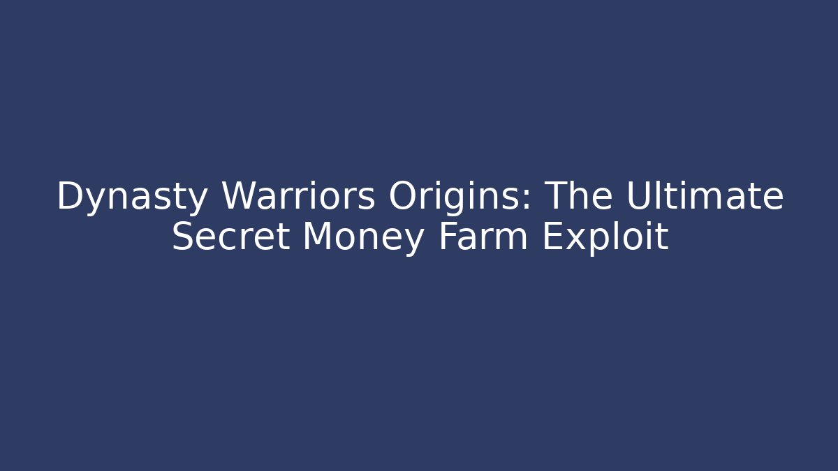 Dynasty Warriors Origins: The Ultimate Secret Money Farm Exploit