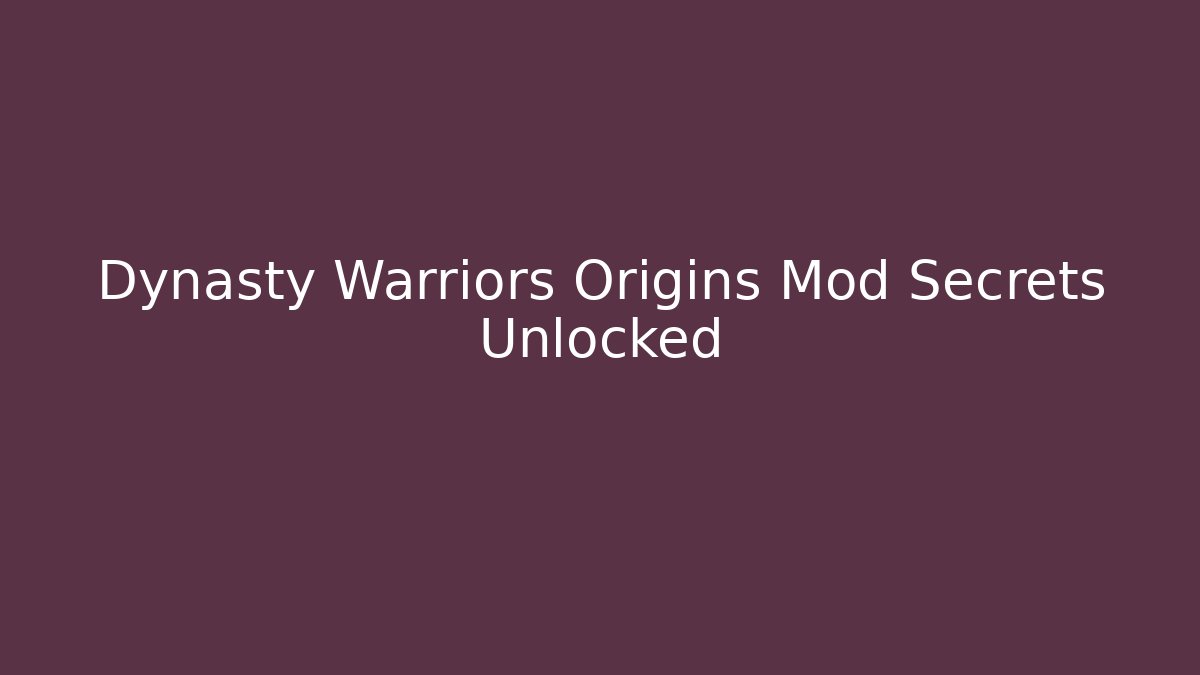 Dynasty Warriors Origins Mod Secrets Unlocked