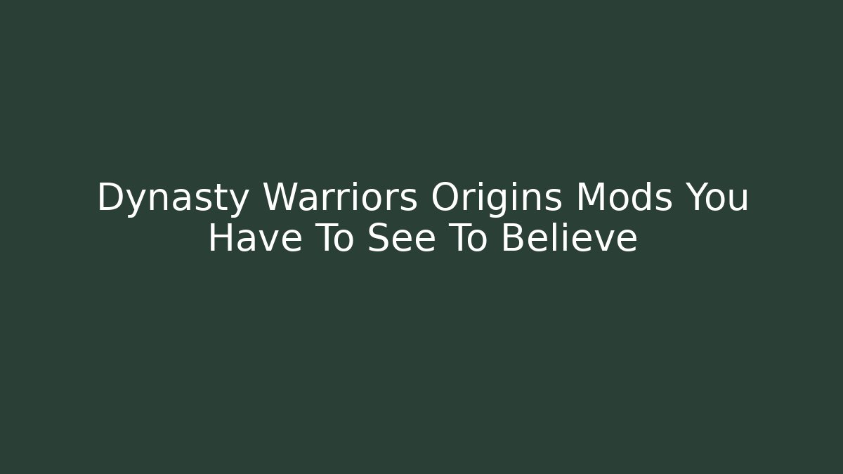 Dynasty Warriors Origins Mods You Have To See To Believe