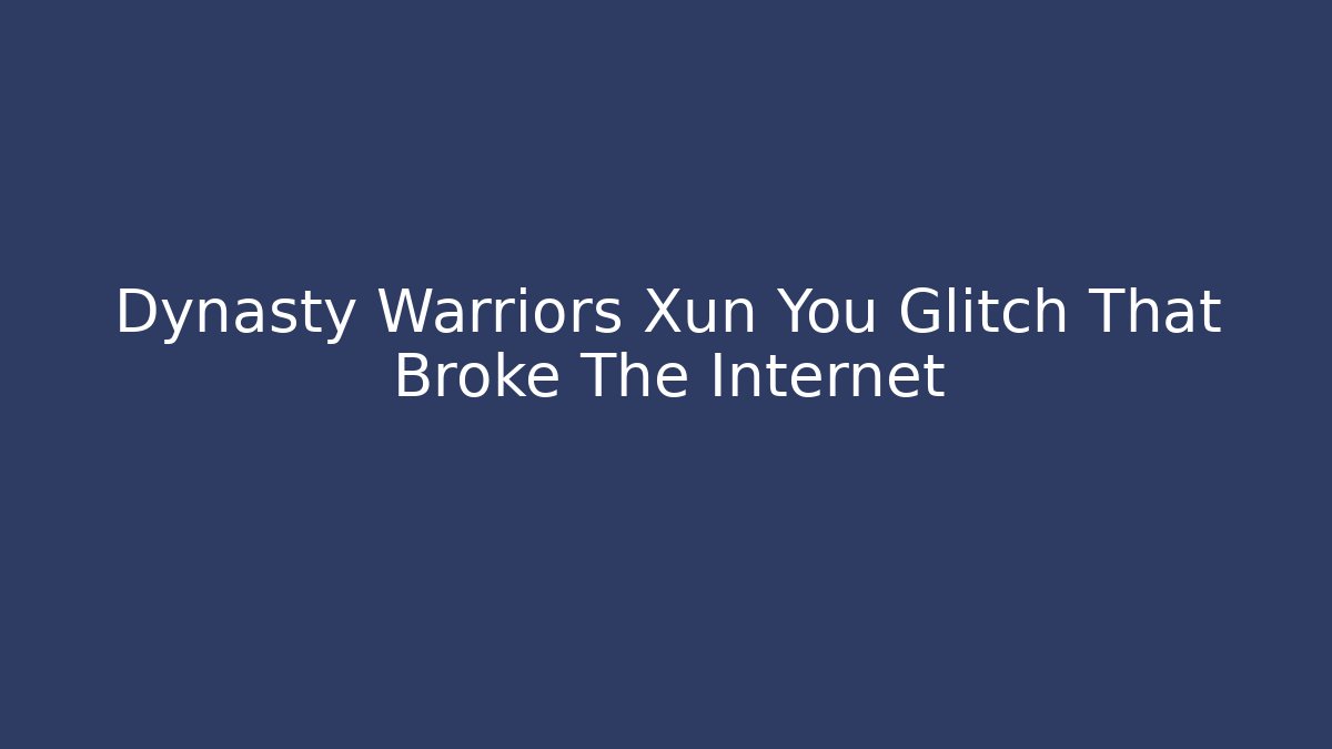 Dynasty Warriors Xun You Glitch That Broke The Internet