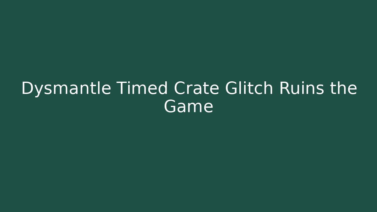 Dysmantle Timed Crate Glitch Ruins the Game