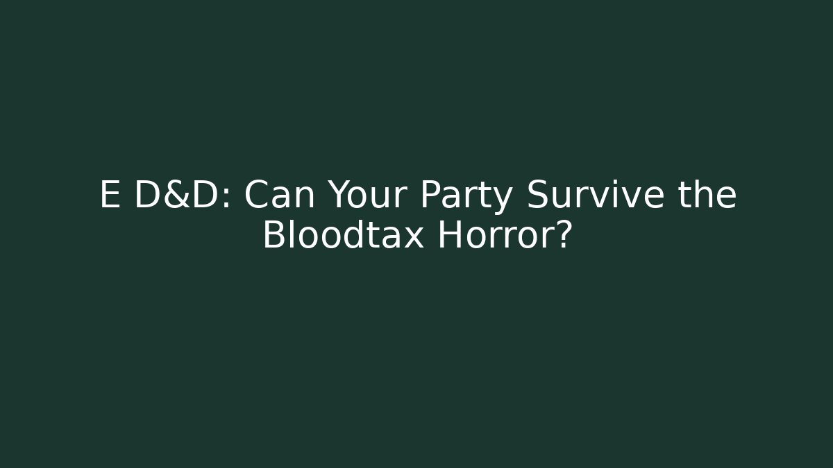 E D&D: Can Your Party Survive the Bloodtax Horror?