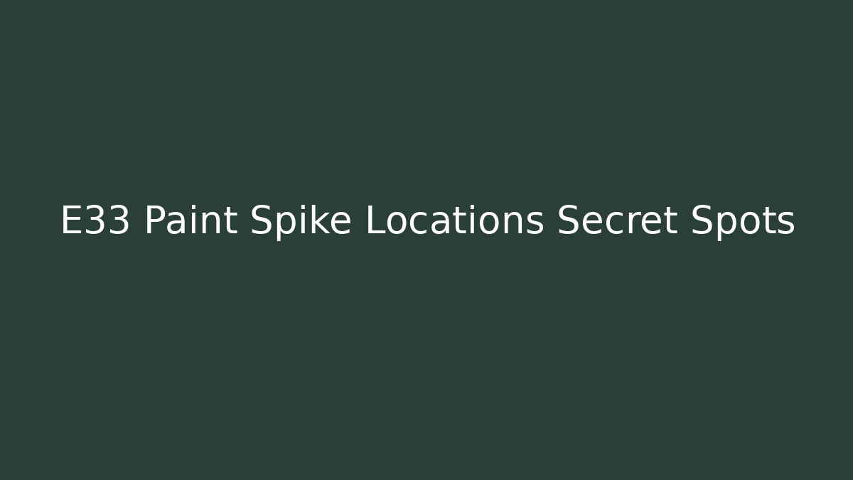 E33 Paint Spike Locations Secret Spots