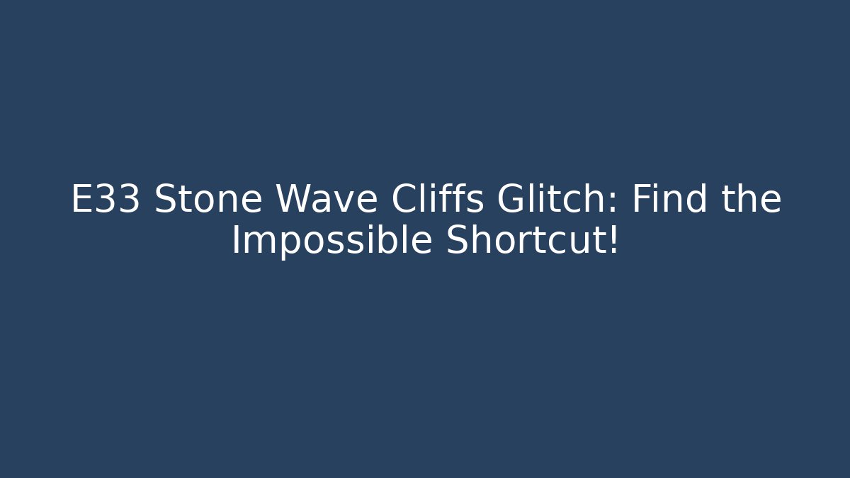 E33 Stone Wave Cliffs Glitch: Find the Impossible Shortcut!