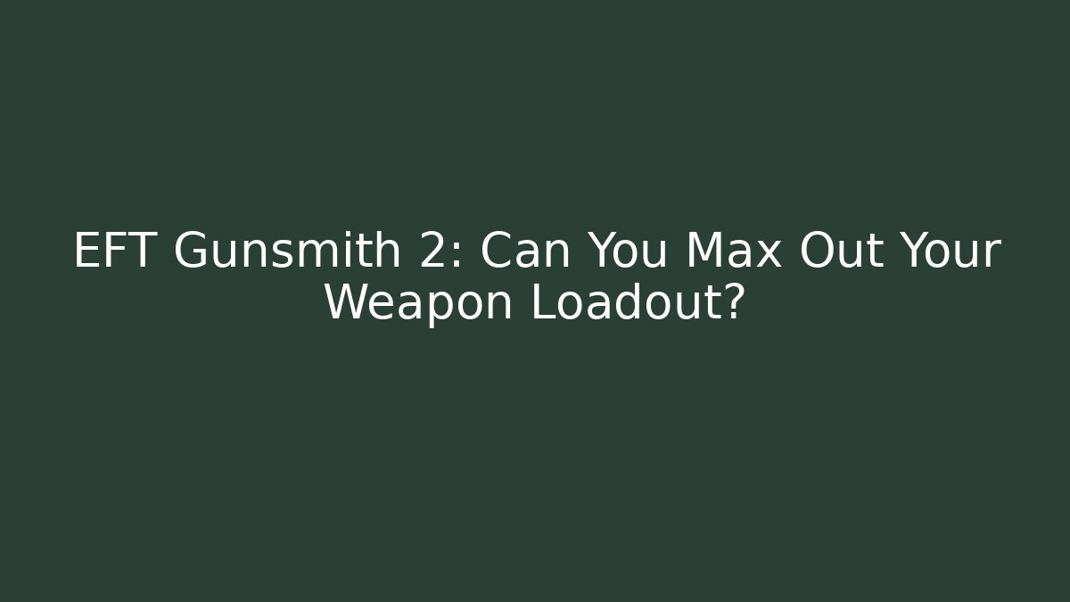 EFT Gunsmith 2: Can You Max Out Your Weapon Loadout?