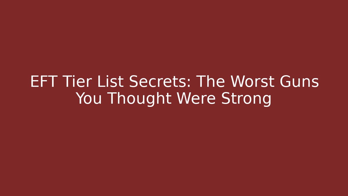 EFT Tier List Secrets: The Worst Guns You Thought Were Strong