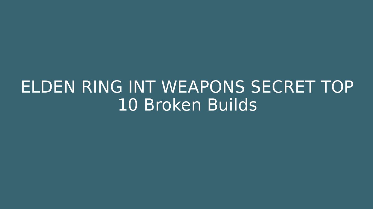 ELDEN RING INT WEAPONS SECRET TOP 10 Broken Builds