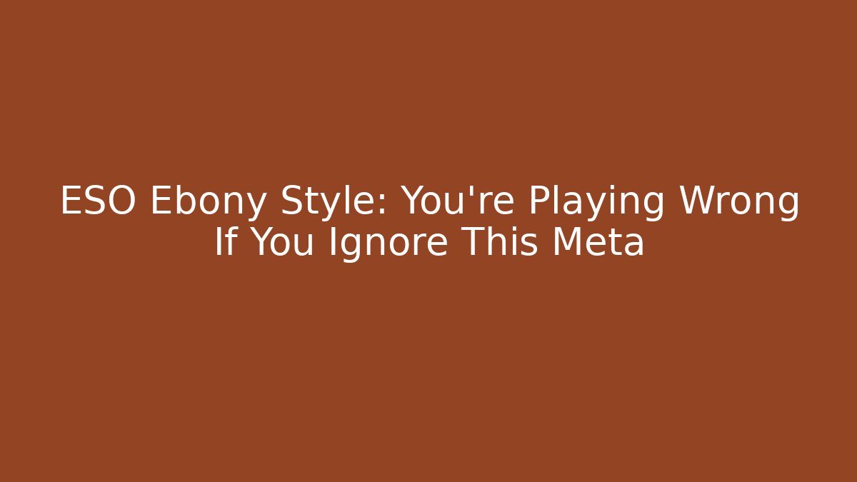 ESO Ebony Style: You're Playing Wrong If You Ignore This Meta