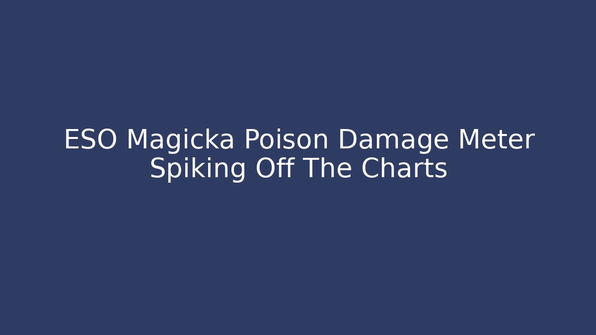 ESO Magicka Poison Damage Meter Spiking Off The Charts