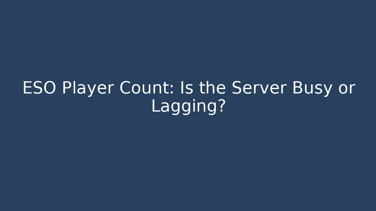 ESO Player Count: Is the Server Busy or Lagging?
