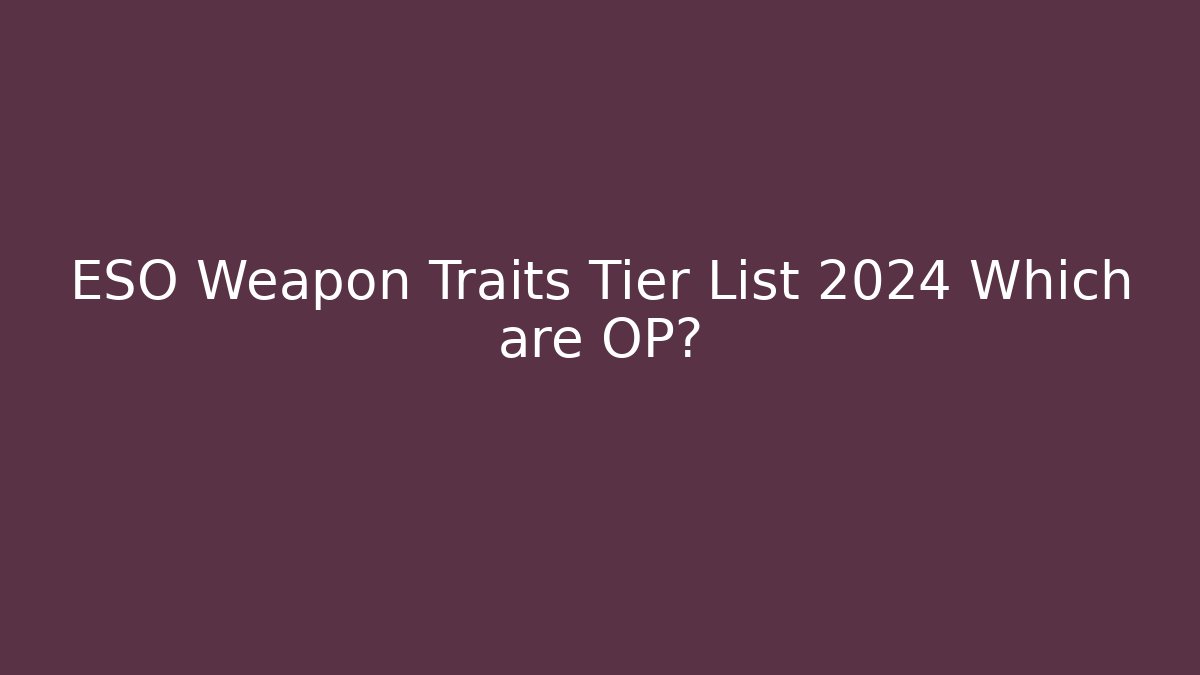 ESO Weapon Traits Tier List 2024 Which are OP?